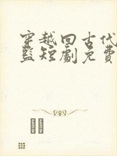 穿越回古代当太监短剧免费