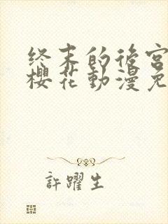 终末的后宫动画樱花动漫免费