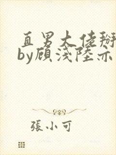 直男大佬掰弯了by顾浅陆亦然小说笔趣