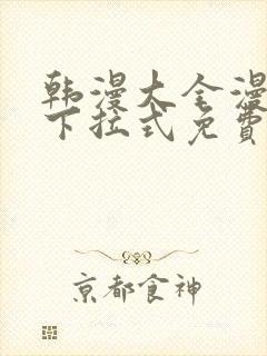 韩漫大全漫画网下拉式免费