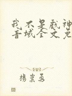 我不是戏神三九音域全文免费阅读免费