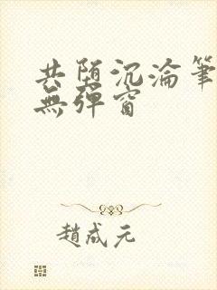 共堕沉沦笔趣阁无弹窗