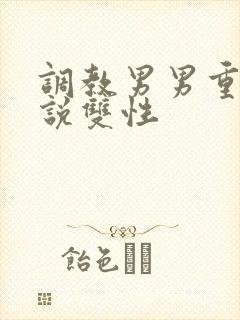 调教男男重口小说双性