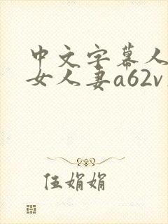 中文字幕人妻熟女人妻a62v在线