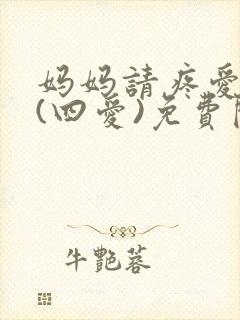 妈妈请疼爱小狗(四爱)免费阅读无弹窗