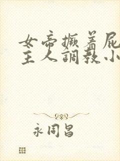 女帝撅着屁股求主人调教小说