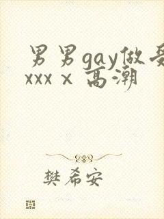 男男gay做受xxxⅹ高潮
