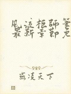 风流柜师笔趣阁最新章节免费阅读封面