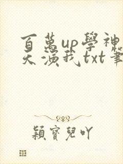 百万up学神天天演我txt笔趣阁