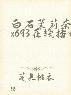 白石茉莉奈jux693在线播放
