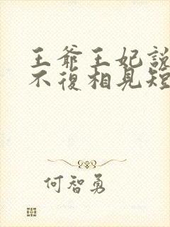 王爷王妃说此生不复相见短剧