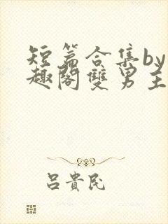 短篇合集by笔趣阁双男主