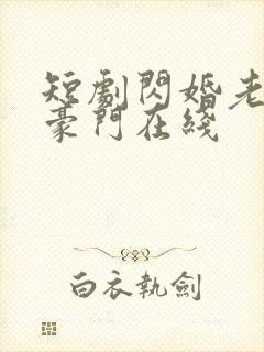 短剧闪婚老公是豪门在线