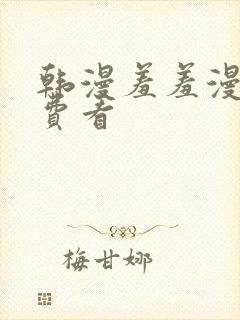 韩漫羞羞漫画免费看