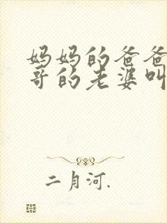 妈妈的爸爸的哥哥的老婆叫什么