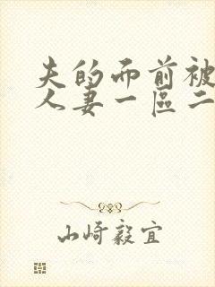夫的面前被侵犯人妻一区二区