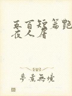 五百短篇艳情午夜人屠
