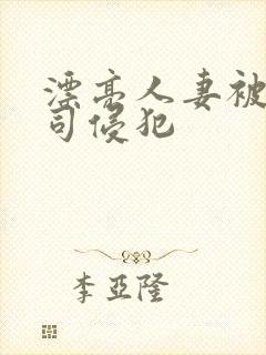 漂亮人妻被夫上司侵犯