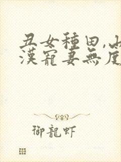 丑女种田,山里汉宠妻无度