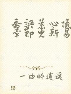 乔梁叶心仪超前章节更新易克