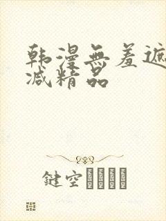 韩漫无羞遮无删减精品