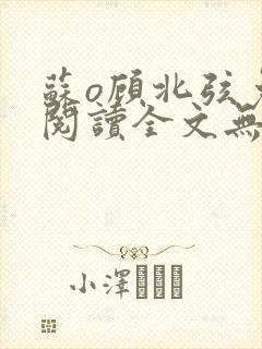 苏o顾北弦免费阅读全文无弹窗笔趣阁