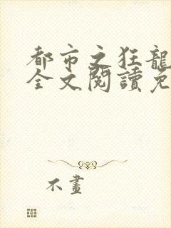 都市之狂龙战神全文阅读免费