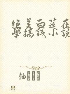 绝美白莲在线教学搞钱小说最新章封面