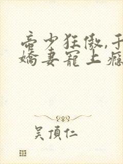帝少狂傲,千金娇妻宠上瘾全本下载txt