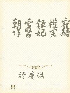 朝雪录权宠之仵作医妃完结版