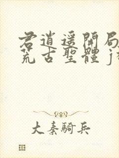 君逍遥开局签到荒古圣体 j神