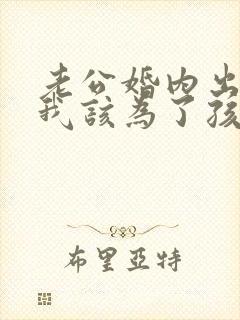 老公婚内出轨,我该为了孩子原谅他吗