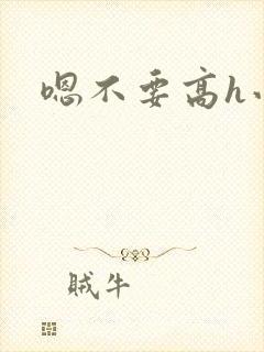 嗯不要高h小说