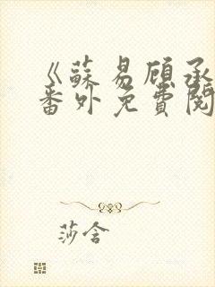 《苏易顾承安》番外免费阅读无弹窗