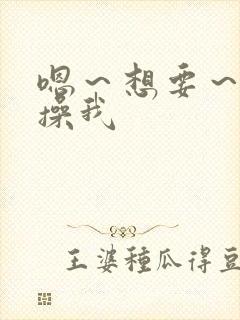 嗯～想要～好棒操我