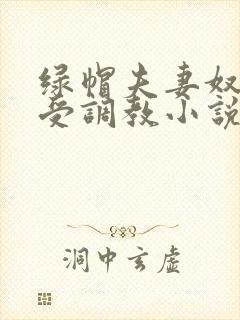 绿帽夫妻奴自愿受调教小说
