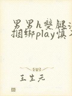 男男h双腿涨灌捆绑play慎入
