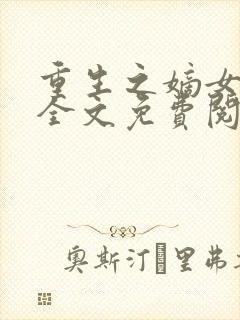 重生之嫡女不善全文免费阅读