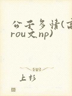 公子多情(高hrou文np)