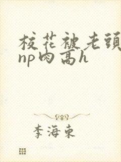 校花被老头强迫np肉高h封面
