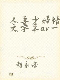 人妻少妇精品中文字幕av一级久久久