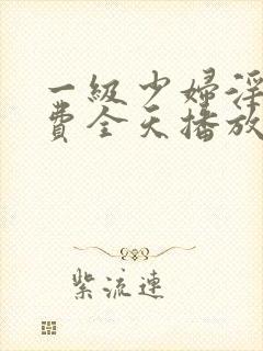 一级少妇淫片免费全天播放