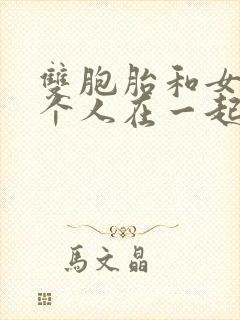 双胞胎和女主3个人在一起小说