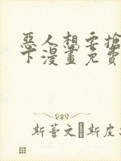 恶人想要抢救一下漫画免费漫画下拉式漫画