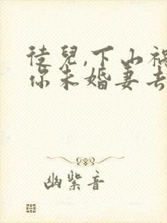 徒儿,下山祸害你未婚妻去吧 完结版
