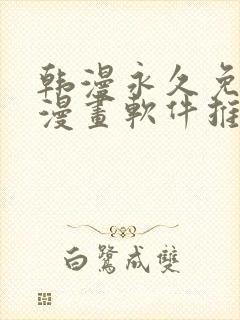 韩漫永久免费看漫画软件推荐
