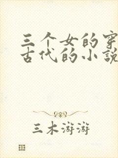 三个女的穿越到古代的小说