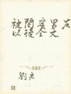 被闺蜜男友上错以后全文