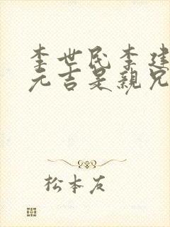 李世民李建成李元吉是亲兄弟吗