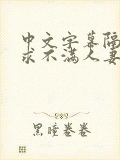 中文字幕隔壁欲求不满人妻